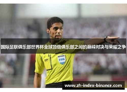 国际足联俱乐部世界杯全球顶级俱乐部之间的巅峰对决与荣耀之争