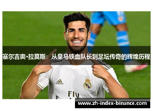 塞尔吉奥·拉莫斯:从皇马铁血队长到足坛传奇的辉煌历程 塞尔吉奥·拉莫斯:从皇马铁血队长到足坛传奇的辉煌历程