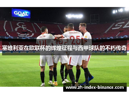 塞维利亚在欧联杯的辉煌征程与西甲球队的不朽传奇 塞维利亚在欧联杯的辉煌征程与西甲球队的不朽传奇