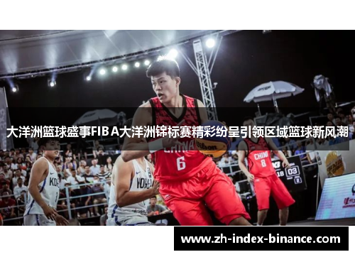 大洋洲篮球盛事FIBA大洋洲锦标赛精彩纷呈引领区域篮球新风潮 大洋洲篮球盛事FIBA大洋洲锦标赛精彩纷呈引领区域篮球新风潮