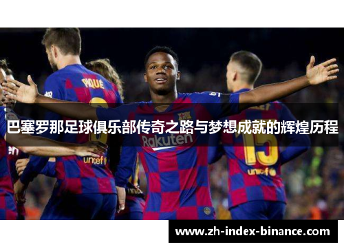 巴塞罗那足球俱乐部传奇之路与梦想成就的辉煌历程 巴塞罗那足球俱乐部传奇之路与梦想成就的辉煌历程