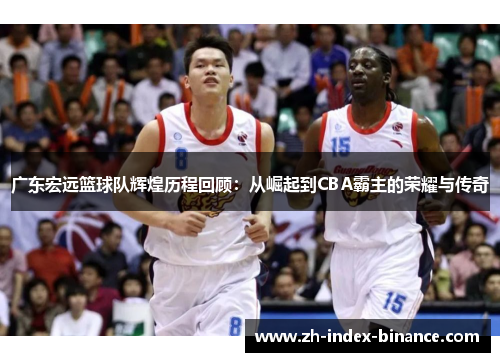 广东宏远篮球队辉煌历程回顾:从崛起到CBA霸主的荣耀与传奇 广东宏远篮球队辉煌历程回顾:从崛起到CBA霸主的荣耀与传奇