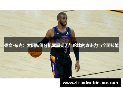 德文·布克:太阳队得分机器展现无与伦比的攻击力与全面技能 德文·布克:太阳队得分机器展现无与伦比的攻击力与全面技能