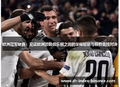 欧洲冠军联赛:见证欧洲顶级俱乐部之间的荣耀较量与极致竞技对决 欧洲冠军联赛:见证欧洲顶级俱乐部之间的荣耀较量与极致竞技对决