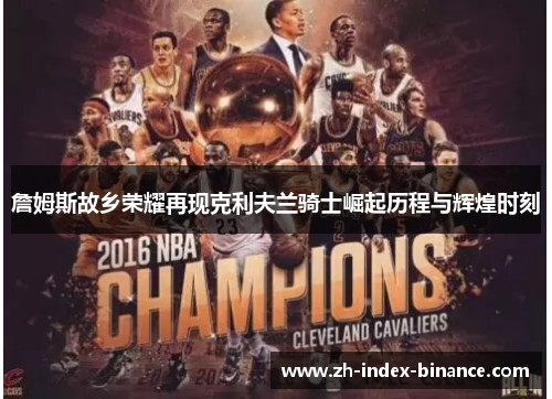 詹姆斯故乡荣耀再现克利夫兰骑士崛起历程与辉煌时刻 詹姆斯故乡荣耀再现克利夫兰骑士崛起历程与辉煌时刻