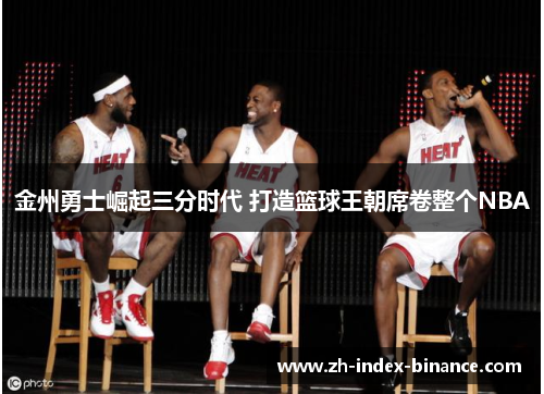 金州勇士崛起三分时代 打造篮球王朝席卷整个NBA 金州勇士崛起三分时代 打造篮球王朝席卷整个NBA