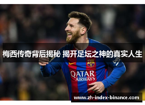梅西传奇背后揭秘 揭开足坛之神的真实人生 梅西传奇背后揭秘 揭开足坛之神的真实人生