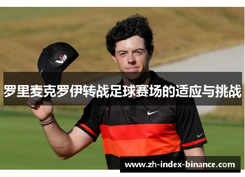 罗里麦克罗伊转战足球赛场的适应与挑战 罗里麦克罗伊转战足球赛场的适应与挑战