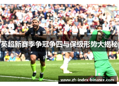 英超新赛季争冠争四与保级形势大揭秘 英超新赛季争冠争四与保级形势大揭秘