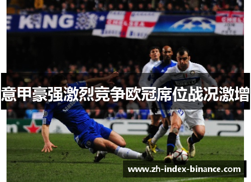 意甲豪强激烈竞争欧冠席位战况激增 意甲豪强激烈竞争欧冠席位战况激增