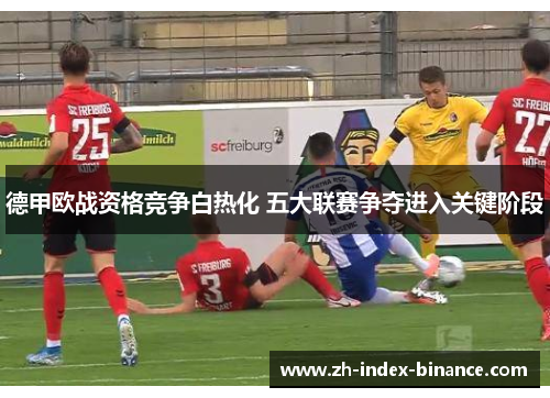 德甲欧战资格竞争白热化 五大联赛争夺进入关键阶段 德甲欧战资格竞争白热化 五大联赛争夺进入关键阶段
