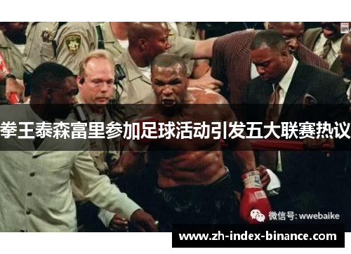 拳王泰森富里参加足球活动引发五大联赛热议 拳王泰森富里参加足球活动引发五大联赛热议