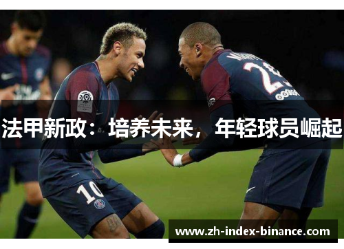 法甲新政:培养未来,年轻球员崛起 法甲新政:培养未来,年轻球员崛起