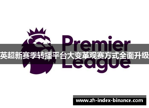 英超新赛季转播平台大变革观赛方式全面升级 英超新赛季转播平台大变革观赛方式全面升级