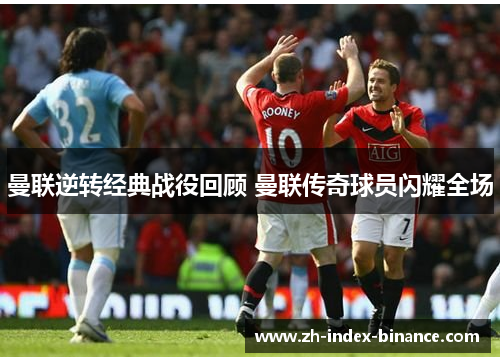 曼联逆转经典战役回顾 曼联传奇球员闪耀全场